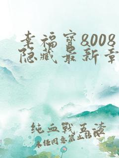 幸福宝8008隐藏最新章节排行