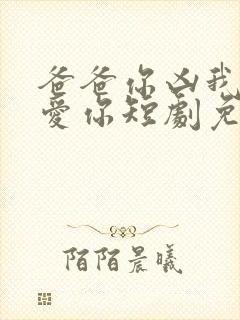 爸爸你凶我我也爱你短剧免费观看