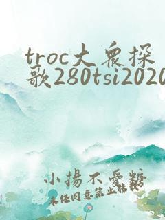 troc大众探歌280tsi2020款