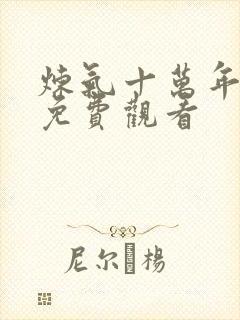 炼气十万年楚阳免费观看