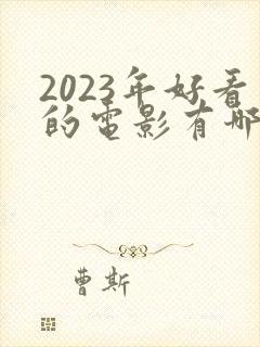 2023年好看的电影有哪些 强烈推荐