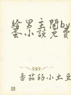 给男主开by狗蛋小说免费阅读全文