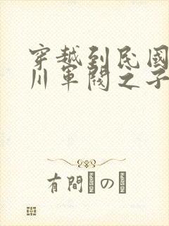 穿越到民国的四川军阀之子的小说