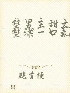 双男主甜文推荐双洁一口气看完