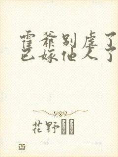 霍爷别虐了夫人已嫁他人了短剧