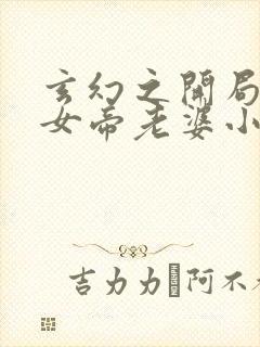 玄幻之开局娶了女帝老婆小说免费全集