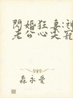 闪婚狂妻:神秘老公心尖宠