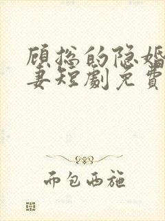 顾总的隐婚小罪妻短剧免费观看