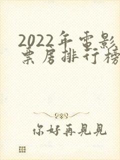 2022年电影票房排行榜前十名
