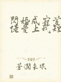 闪婚成宠首富大佬爱上我短剧免费全集剧情