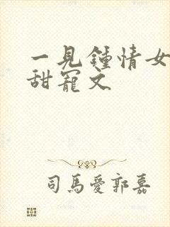 一见钟情女追男甜宠文