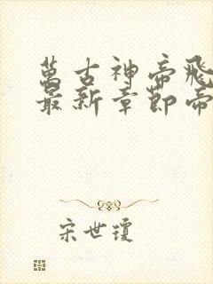 万古神帝飞天鱼最新章节帝