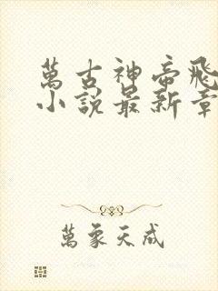 万古神帝飞天鱼小说最新章节目录