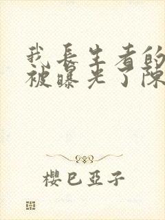 我长生者的身份被曝光了陈玄全文免费