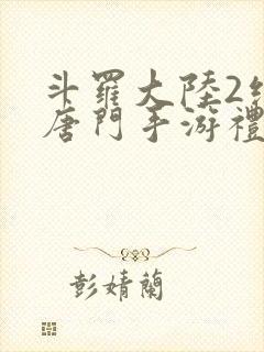 斗罗大陆2绝世唐门手游礼包码