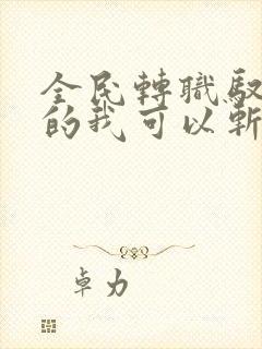 全民转职驭龙师的我可以斩神全文txt