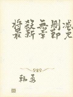 将杀无删减漫画最新章节免费阅读