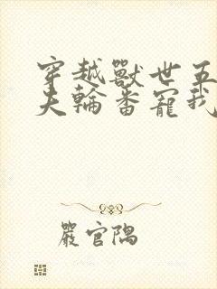 穿越兽世五个兽夫轮番宠我