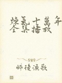 炼气十万年短剧全集播放