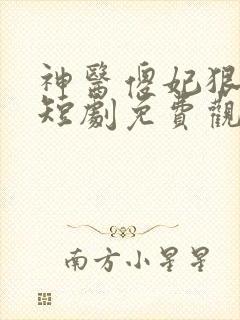 神医傻妃狠嚣张短剧免费观看全集