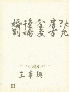 婚后分房?娇夫别娇羞方允最新章节