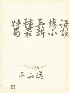 特种兵杨洛大结局最新小说