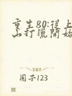 重生80:从上山打猎开始发家致富最新更新