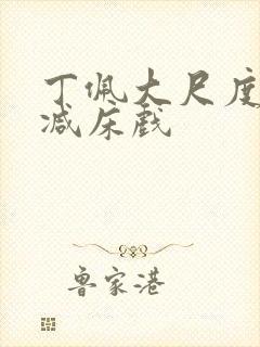 丁佩大尺度无删减床戏