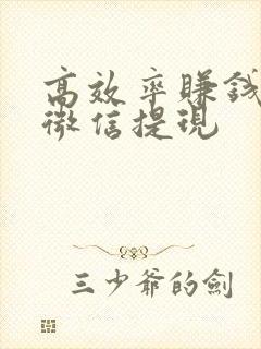 高效率赚钱软件微信提现