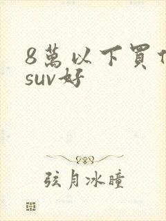 8万以下买什么suv好