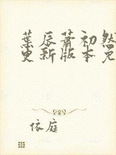 叶辰萧初然最新更新版本免费阅读