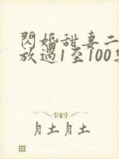 闪婚甜妻二爷求放过1至100集