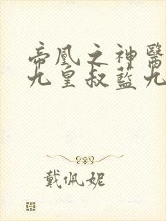 帝凰之神医弃妃九皇叔蓝九卿
