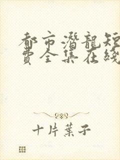 都市潜龙短剧免费全集在线观看天玄