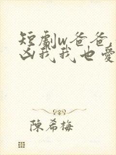 短剧w爸爸,你凶我我也爱你》