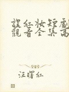 误红妆短剧免费观看全集高清版