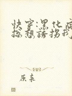 快穿:黑化病娇总想诱拐我全文免费阅读