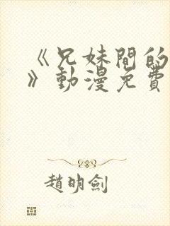 《兄妹间的秘密》动漫免费观看全集高清