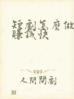 短剧怎么做才能赚钱快