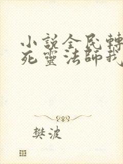 小说全民转职:死灵法师我即是天灾免费阅读