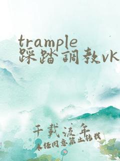 trample踩踏调教vk