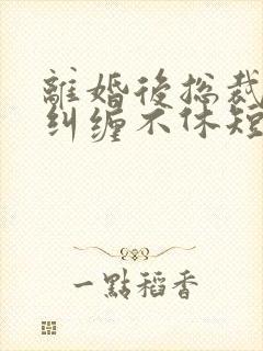 离婚后总裁前夫纠缠不休短剧合集