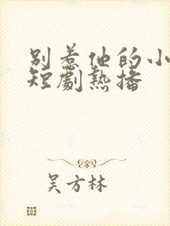 别惹他的小可怜短剧热播