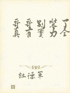 哥哥别装了你是真有实力全文阅读