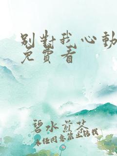 别对我心动短剧免费看