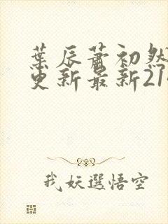 叶辰萧初然刚刚更新最新2143章节