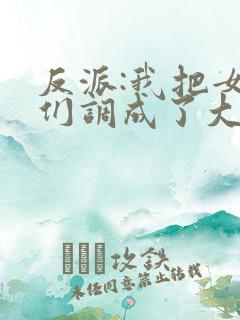 反派:我把女主们调成了大怨种