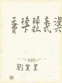 天后归来漫画免费下拉式六漫画