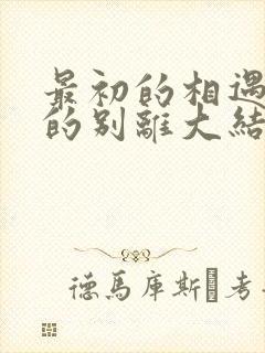 最初的相遇最后的别离大结局是什么