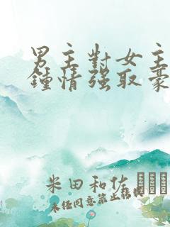 男主对女主一见钟情强取豪夺